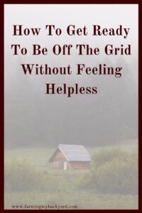 Here are things you can do RIGHT NOW to get yourself ready so that you have the skills you need to move off the grid and homestead.